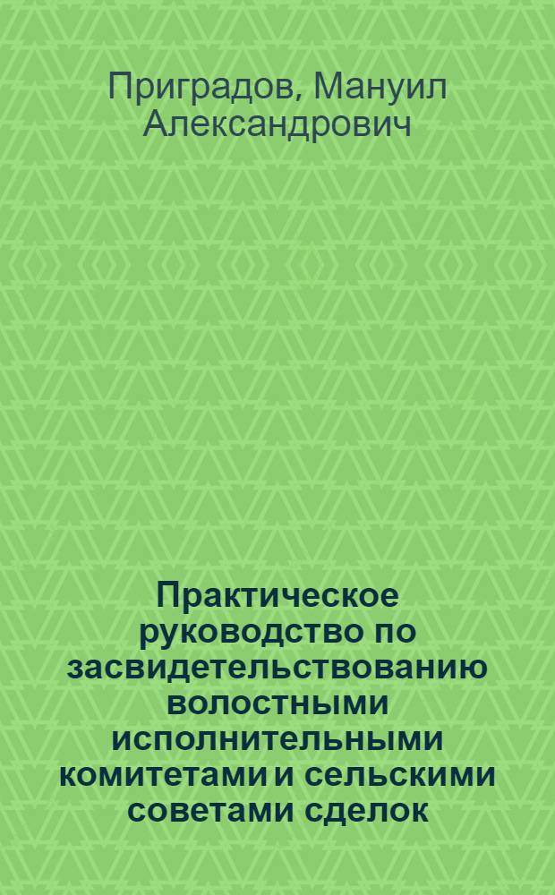 Практическое руководство по засвидетельствованию волостными исполнительными комитетами и сельскими советами сделок, договоров и документов : С прил. образцов и форм засвидетельствования