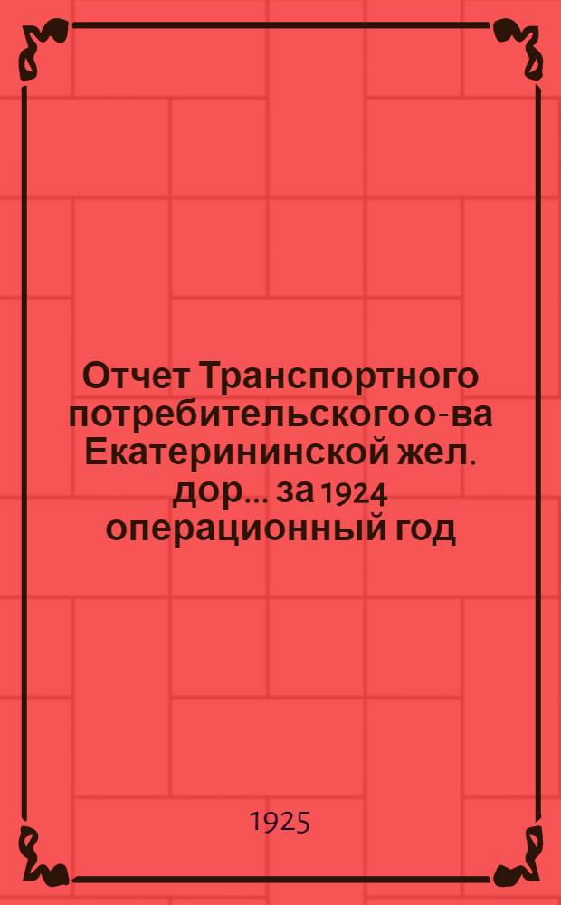 Отчет Транспортного потребительского о-ва Екатерининской жел. дор... ... за 1924 операционный год