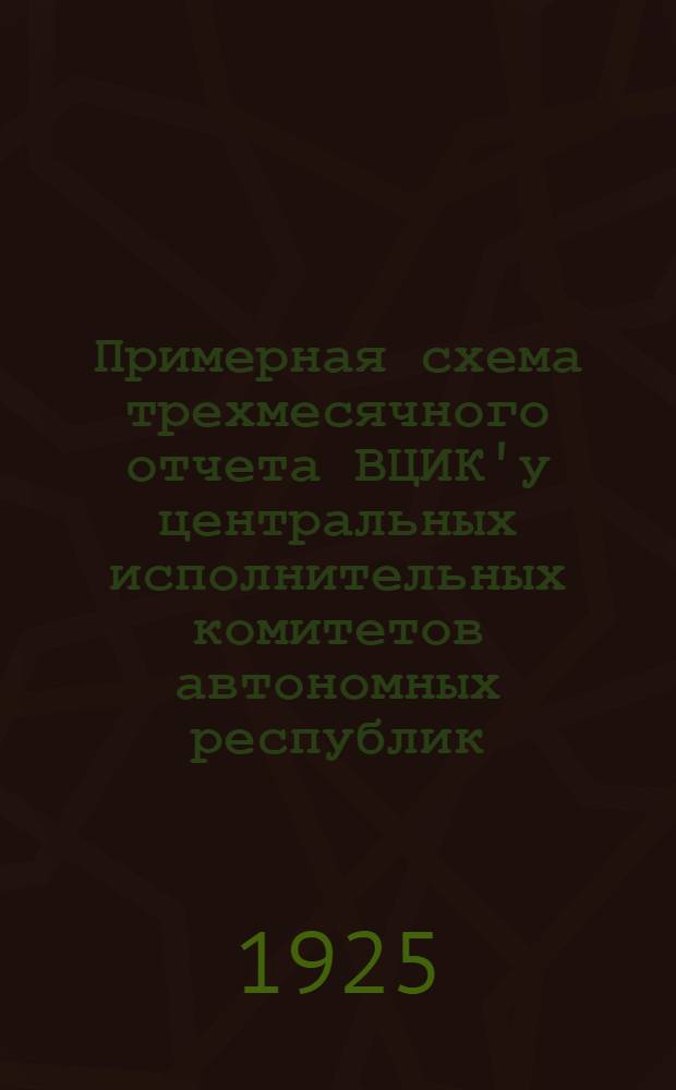 Примерная схема трехмесячного отчета ВЦИК'у центральных исполнительных комитетов автономных республик, областных и губернских окружных исполкомов