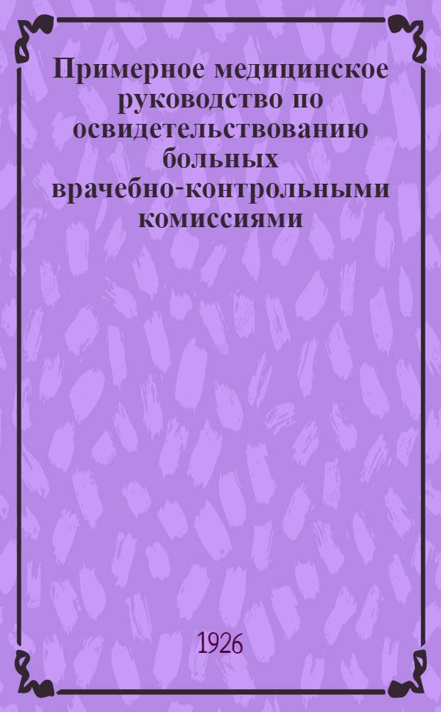 Примерное медицинское руководство по освидетельствованию больных врачебно-контрольными комиссиями : С прил. Инструкции, утв. Ленингр. губздравотд. и Ленингр. губстрахкассой
