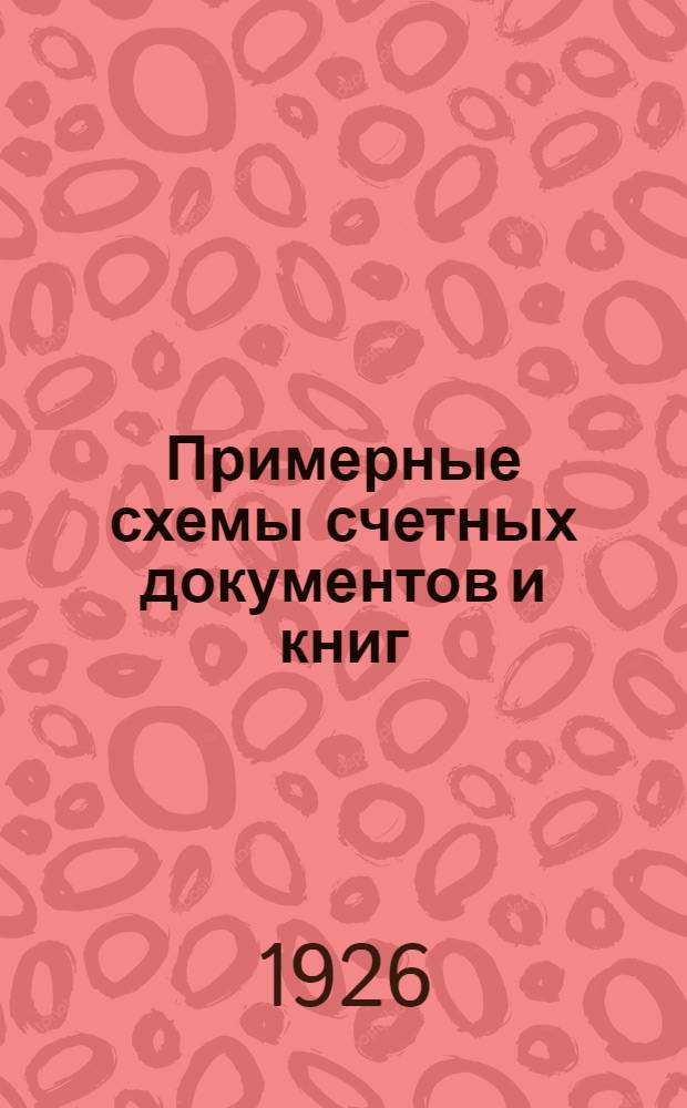 Примерные схемы счетных документов и книг : (Пособие при изучении контор. практики)