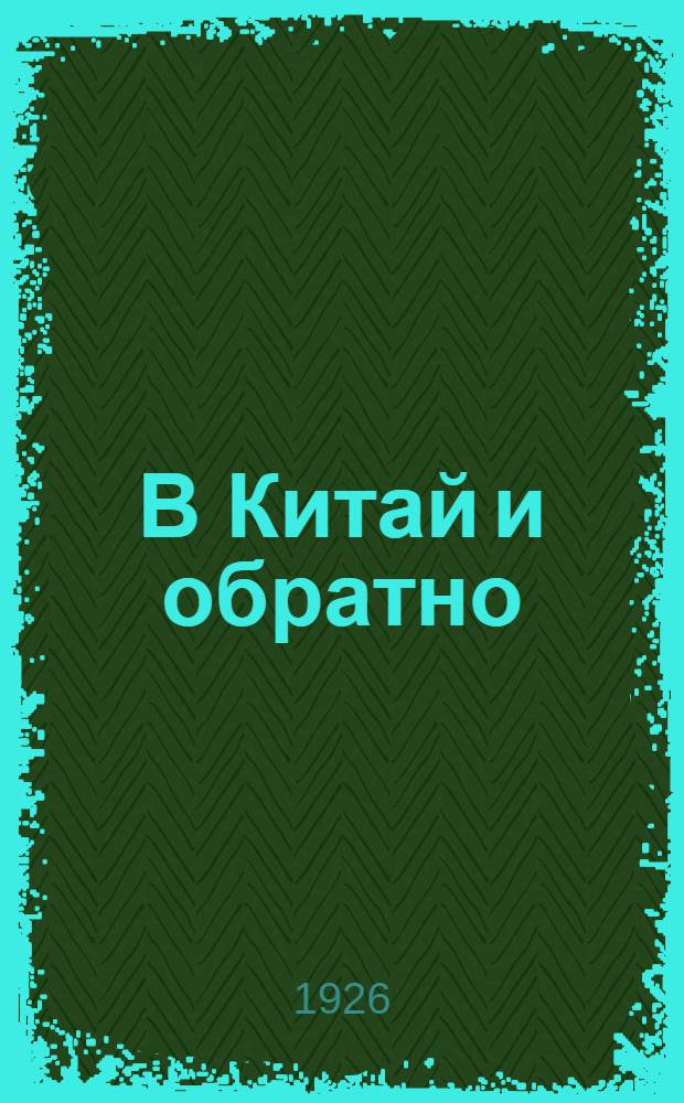 В Китай и обратно : Путевые заметки : Дек. 1925 г. - апр. 1926 г