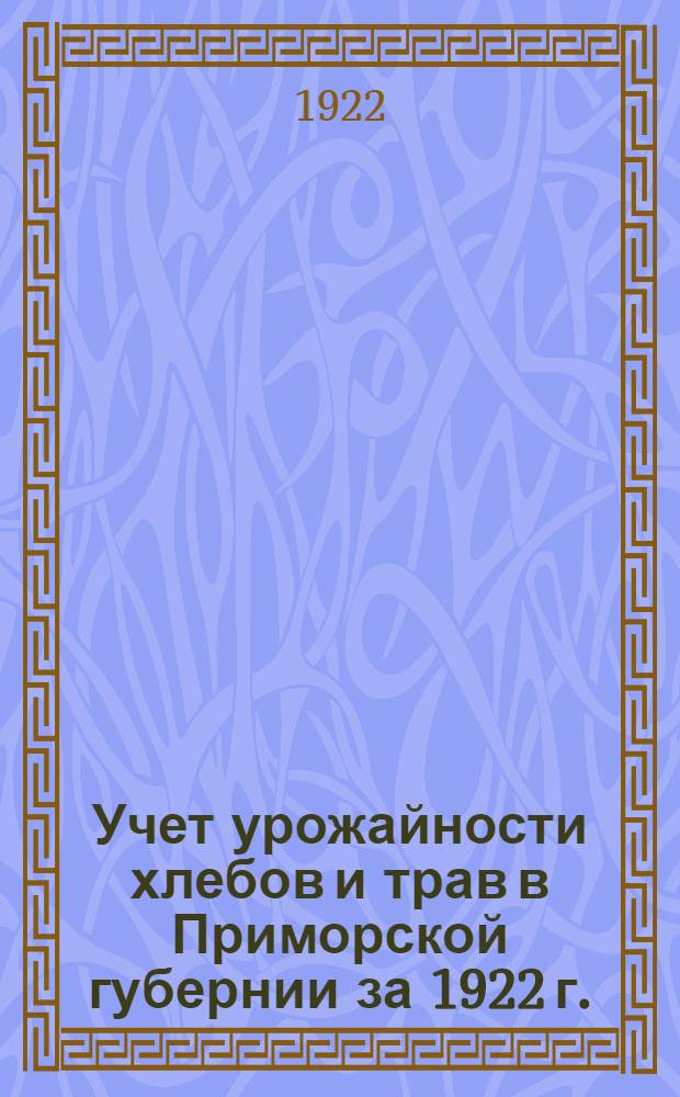 Учет урожайности хлебов и трав в Приморской губернии за 1922 г.