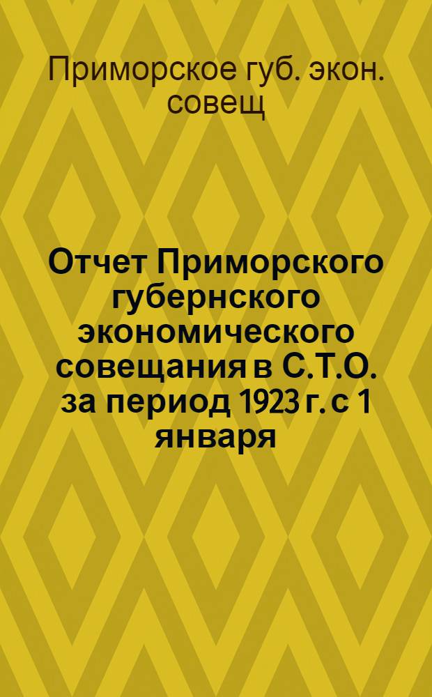 Отчет Приморского губернского экономического совещания в С.Т.О. за период 1923 г. с 1 января - 1 октября