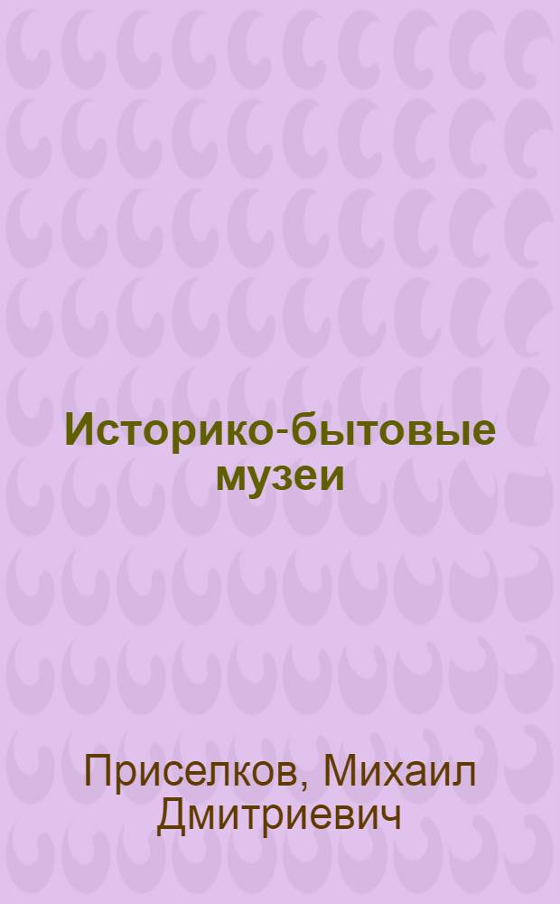 Историко-бытовые музеи : Задачи, построение, экспозиция