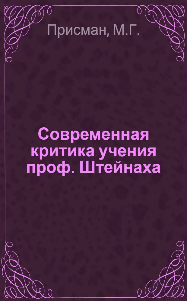 Современная критика учения проф. Штейнаха : Доклад, чит. в О-ве рус. врачей г. Риги 29/I и 17/III 1923 г