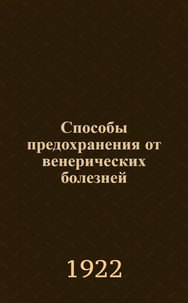 Способы предохранения от венерических болезней : Профилактика : Гл. из брош. того же авт.: "Что каждому необходимо знать о венерических болезнях"