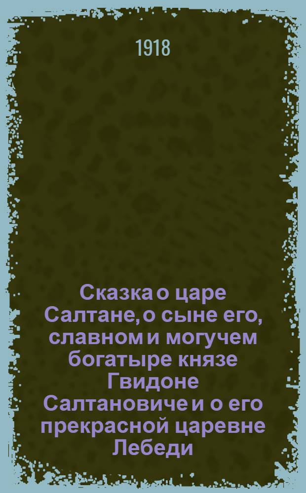 Сказка о царе Салтане, о сыне его, славном и могучем богатыре князе Гвидоне Салтановиче и о его прекрасной царевне Лебеди
