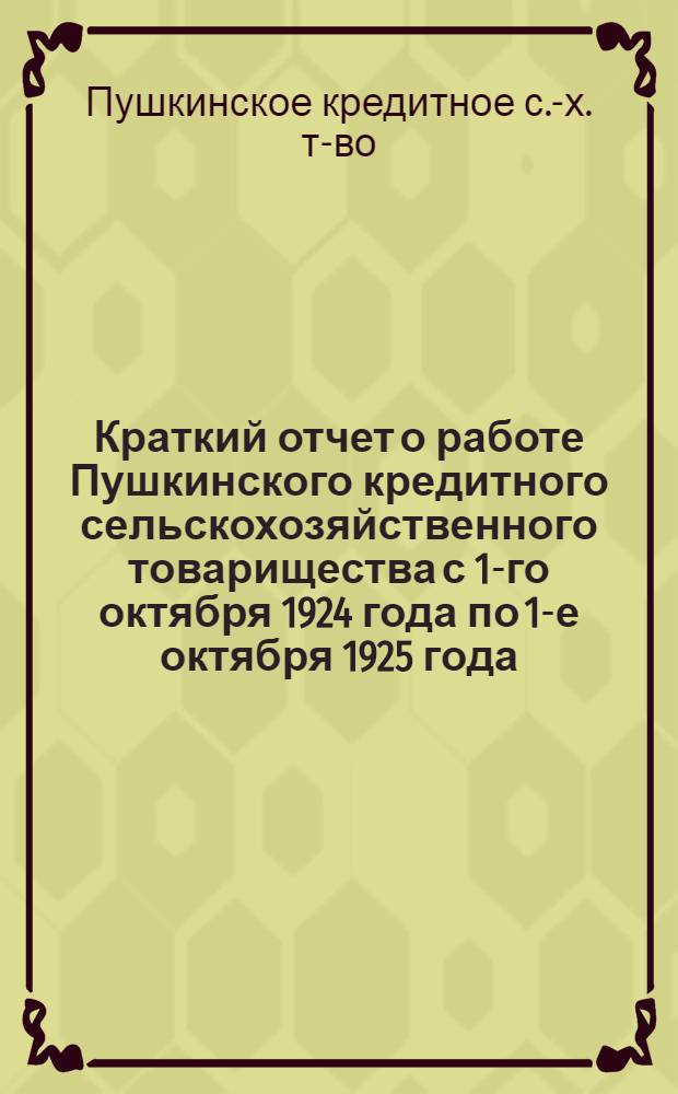 Краткий отчет о работе Пушкинского кредитного сельскохозяйственного товарищества с 1-го октября 1924 года по 1-е октября 1925 года