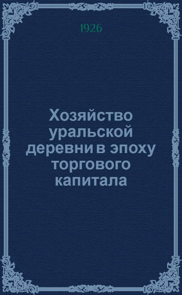 Хозяйство уральской деревни в эпоху торгового капитала : (Очерк из экон. истории Урала XVII-го в.)