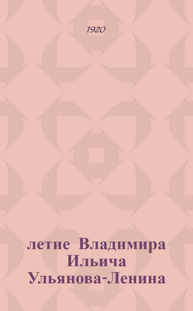50-летие Владимира Ильича Ульянова-Ленина : (1870 - 23 апр. - 1920) : Речи и стихи, произнес. на празднике в его честь 23 апр. 1920 г. в помещении Моск. ком
