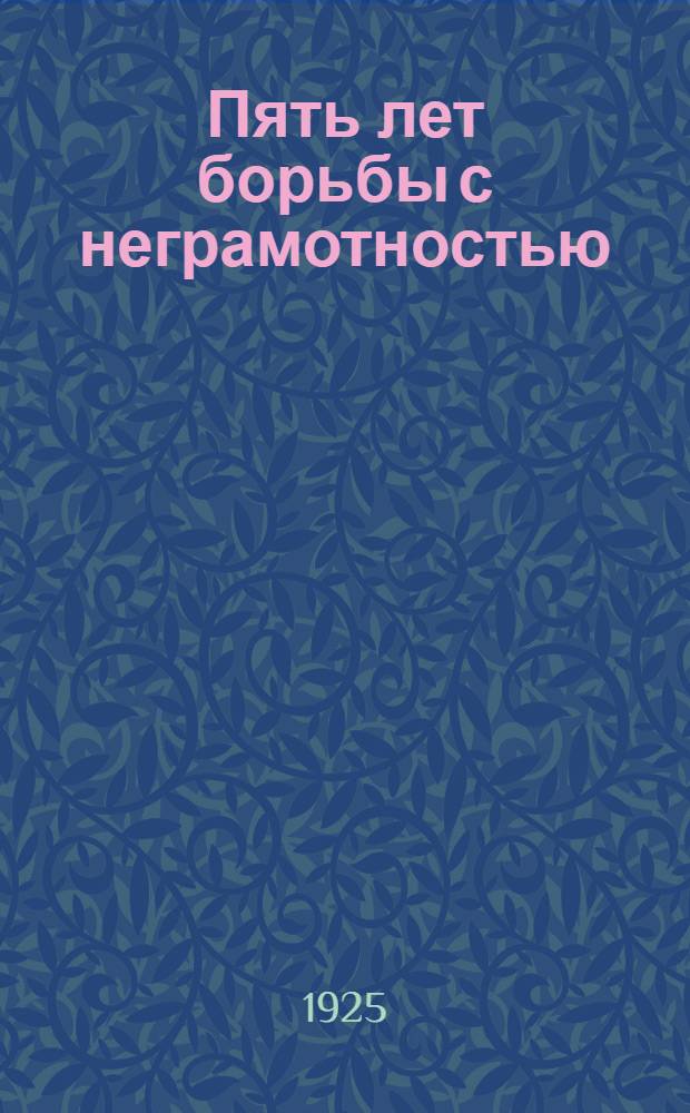 Пять лет борьбы с неграмотностью : Сб. ст., воспоминаний и материалов