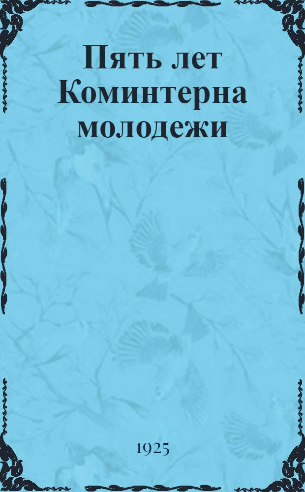 Пять лет Коминтерна молодежи : (Материалы по юнош. движению)