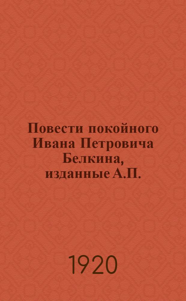 Повести покойного Ивана Петровича Белкина, изданные А.П. : 1830
