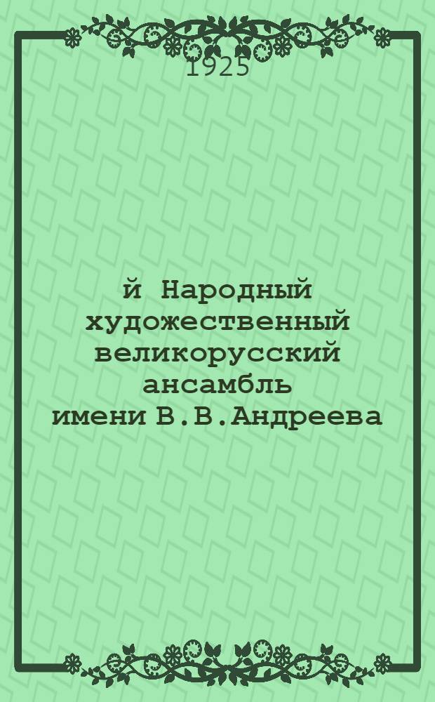 1-й Народный художественный великорусский ансамбль имени В.В.Андреева : 1920-1925 г. : Краткий очерк пятилет. работы ансамбля