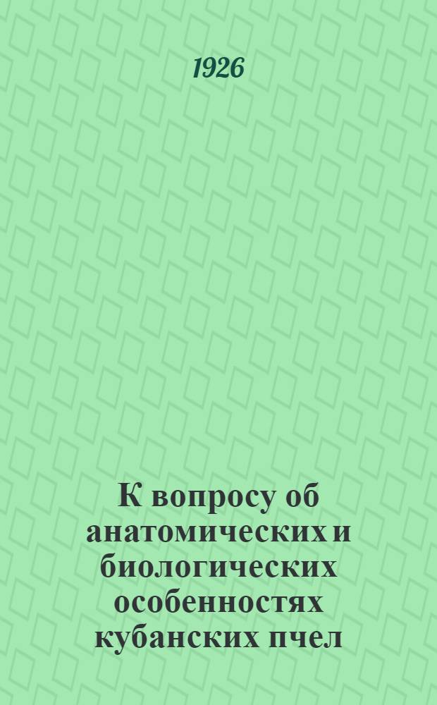 К вопросу об анатомических и биологических особенностях кубанских пчел : (Предвар. сообщение)