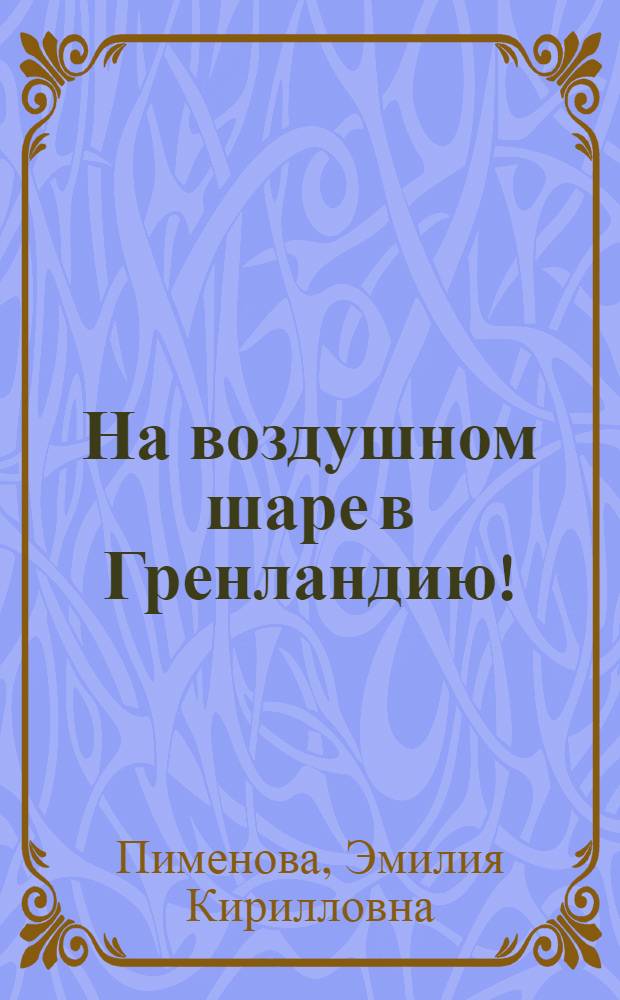 На воздушном шаре в Гренландию! : Приключения двух мальчиков на крайнем севере : Переделано с нем