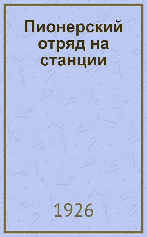 Пионерский отряд на станции : Материалы совещания вожатых отрядов Уссур. ж. д