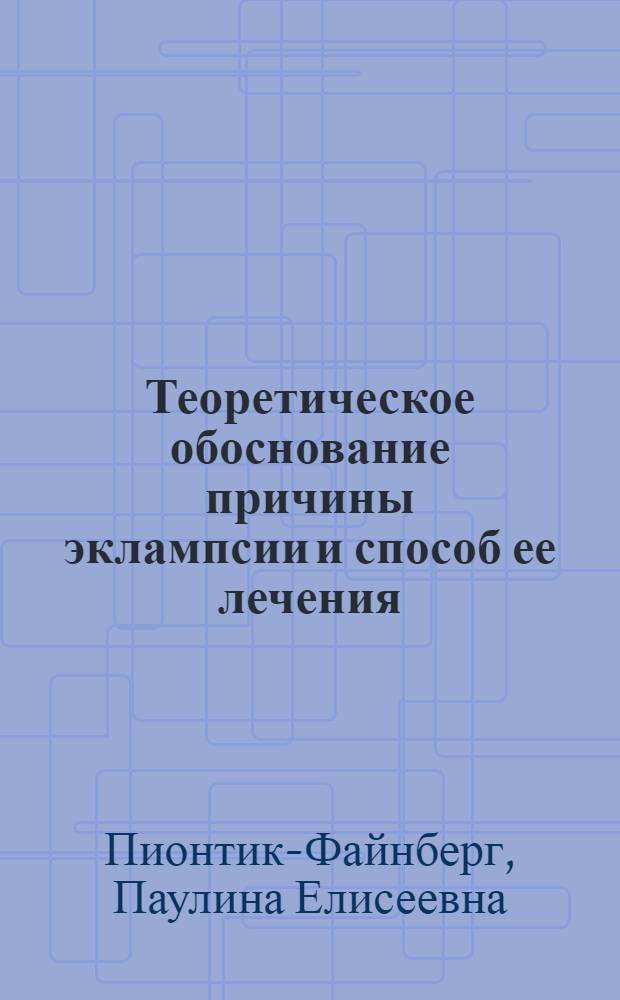 Теоретическое обоснование причины эклампсии и способ ее лечения : Доклад, чит. 3 нояб. 1924 г. в Гинекол. о-ве при Гос. клин. акушерско-гинекол. ин-те в Ленинграде
