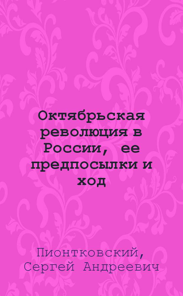 Октябрьская революция в России, ее предпосылки и ход : Попул.-истор. очерк