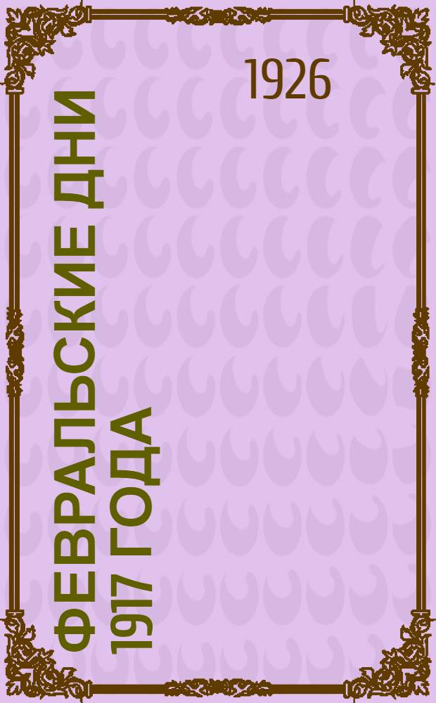 Февральские дни 1917 года : (Попул. очерк)