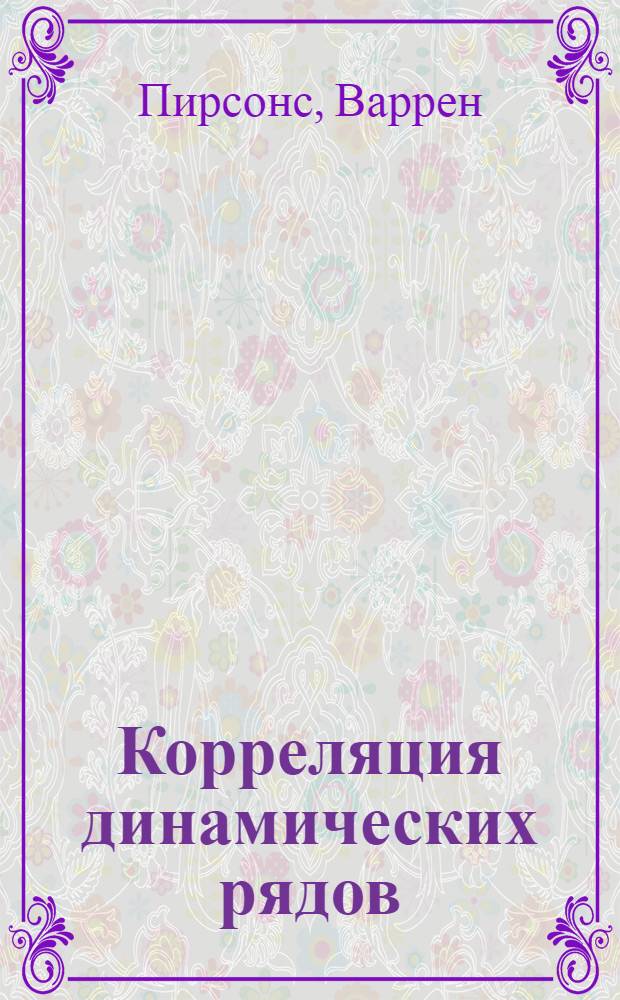 Корреляция динамических рядов : Проф. Warren Persons