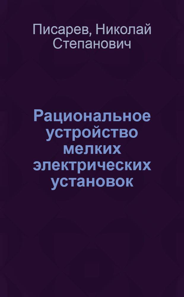 Рациональное устройство мелких электрических установок (освещение, звонки, сигнализация) : Общедоступ. практ. рук