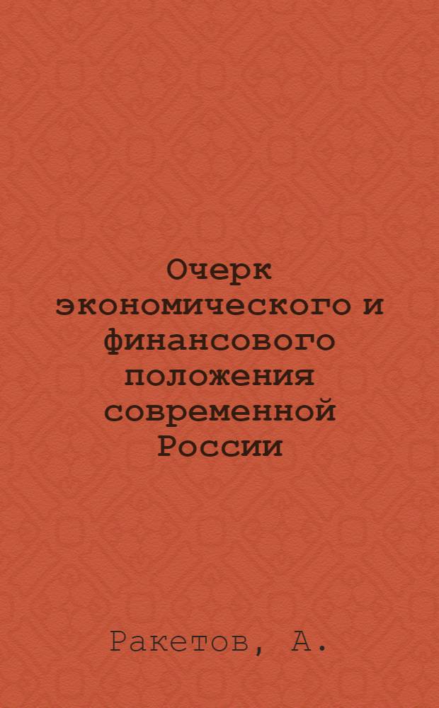 Очерк экономического и финансового положения современной России : По офиц. данным