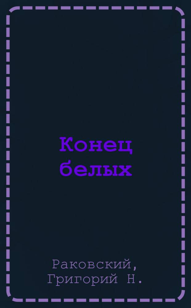 Конец белых : От Днепра до Босфора : (Вырождение, агония и ликвидация)