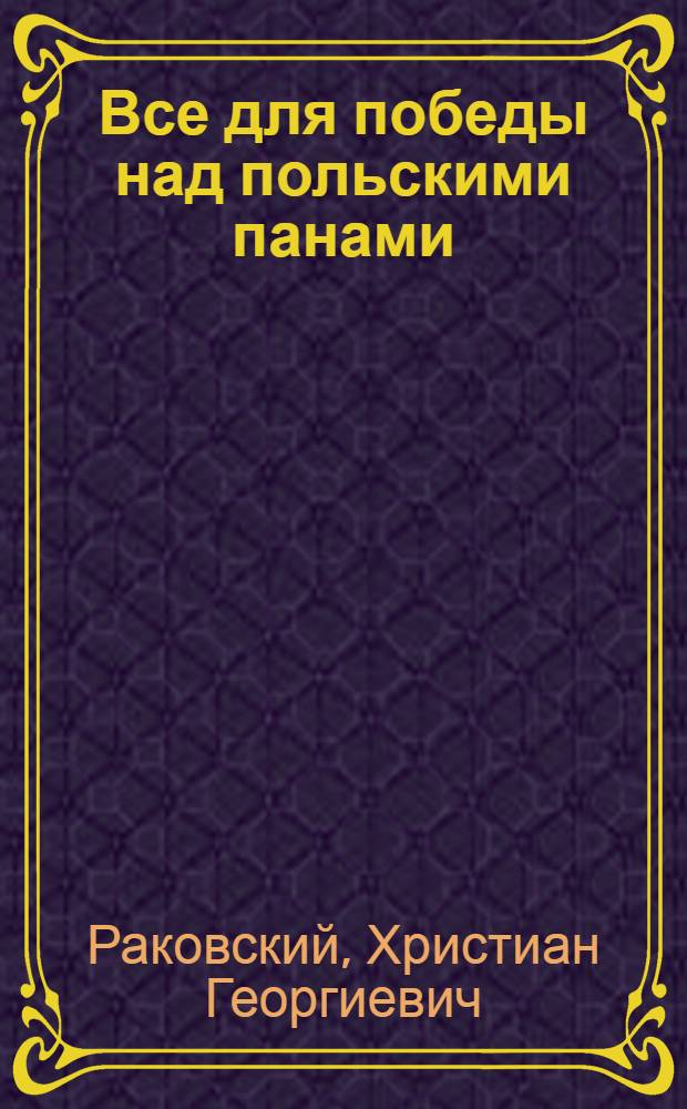 Все для победы над польскими панами : (Речь т. Раковского на рабочем митинге в Харькове 9 мая сего года)