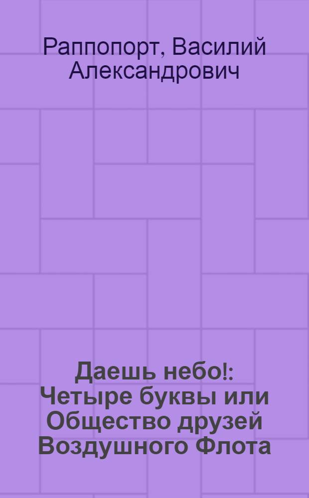 Даешь небо! : Четыре буквы или Общество друзей Воздушного Флота : Рассказы для крестьян про красный аэроплан