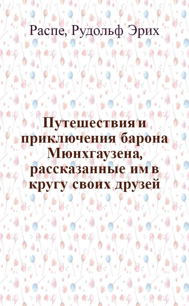 Путешествия и приключения барона Мюнхгаузена, рассказанные им в кругу своих друзей : По Р.Распе