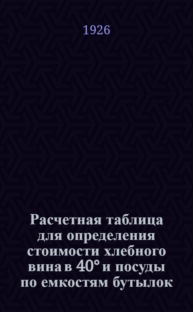 Расчетная таблица для определения стоимости хлебного вина в 40&deg; и посуды по емкостям бутылок, с указанием количества заключающихся в них ведер [при цене хлебного вина 22 рубля за ведро]