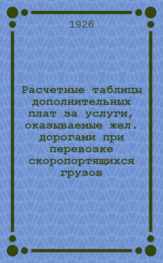 Расчетные таблицы дополнительных плат за услуги, оказываемые жел. дорогами при перевозке скоропортящихся грузов : Взамен ставок, привед. в поз. 20, Тариф. рук. № 96