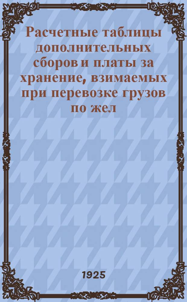 Расчетные таблицы дополнительных сборов и платы за хранение, взимаемых при перевозке грузов по жел. дор. СССР