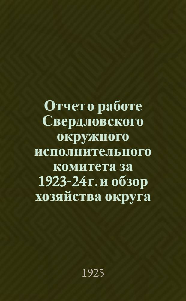Отчет о работе Свердловского окружного исполнительного комитета за 1923-24 г. и обзор хозяйства округа