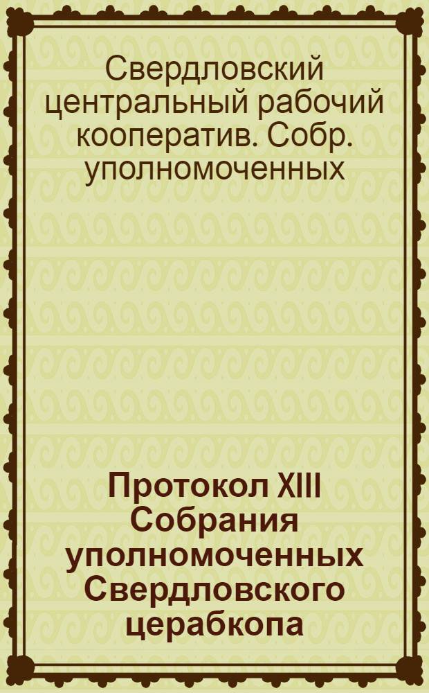 Протокол XIII Собрания уполномоченных Свердловского церабкопа : (17-19 дек. 1925 г.)