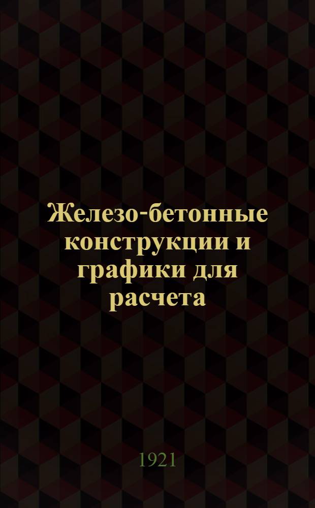 Железо-бетонные конструкции и графики для расчета : Рук. и пособие в 2 ч