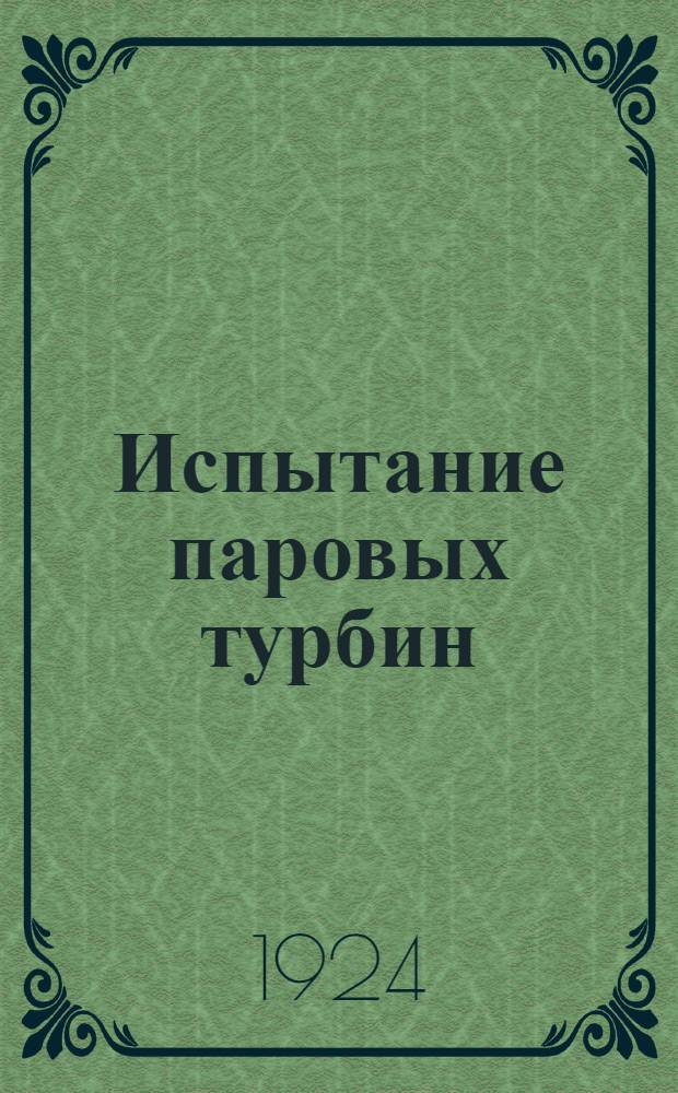 Испытание паровых турбин : Конспект лекций с прил. ст. инж. Б.Петерса: "Определение характеристик паровой турбины и способ сравнительной оценки паровых турбин разных систем и типов"