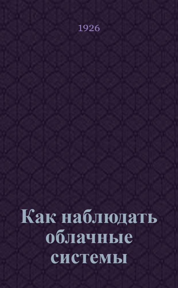 Как наблюдать облачные системы : (Материалы для руководства)