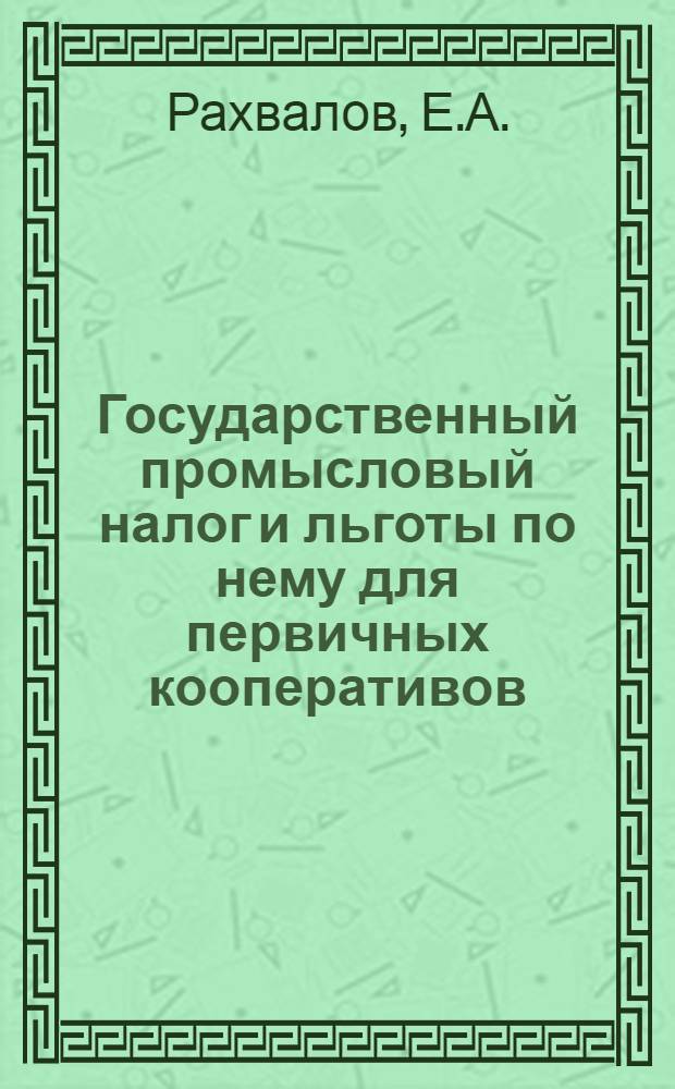 Государственный промысловый налог и льготы по нему для первичных кооперативов : Практ. рук. для потреб. о-в, с.-х., промысл. и кредит. первич. объединений и для инструкторов