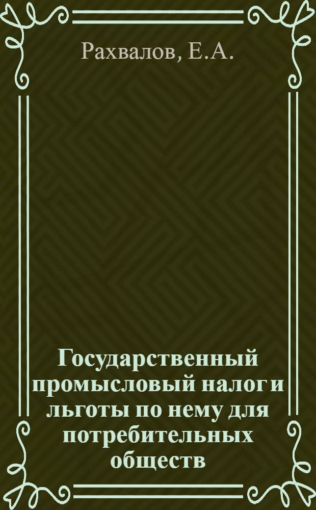 Государственный промысловый налог и льготы по нему для потребительных обществ : Практ. рук. для потреб. о-в и инструкторов : Сост. по законодат. материалам, обнародов. до 15 дек. 1924 г., под ред. Секретариата Сибкрайсоюза