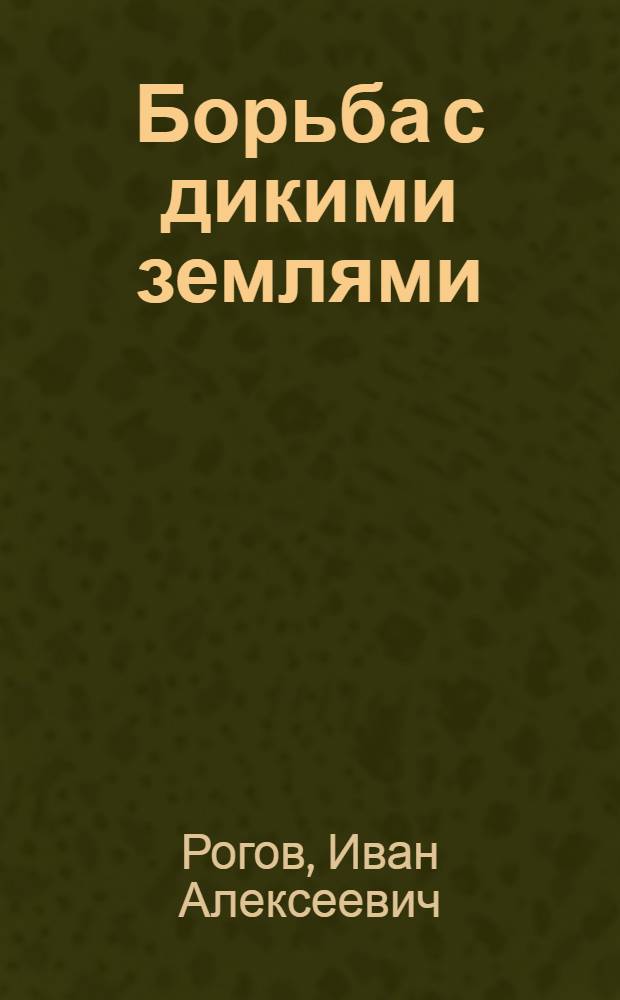 Борьба с дикими землями : Техн. приемы приведения некульт. болот. площадей в культ. пахот. и луговые угодья