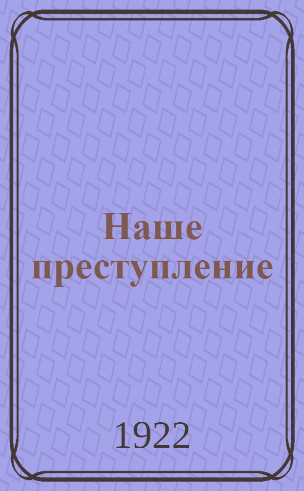 Наше преступление : Не бред, а быль