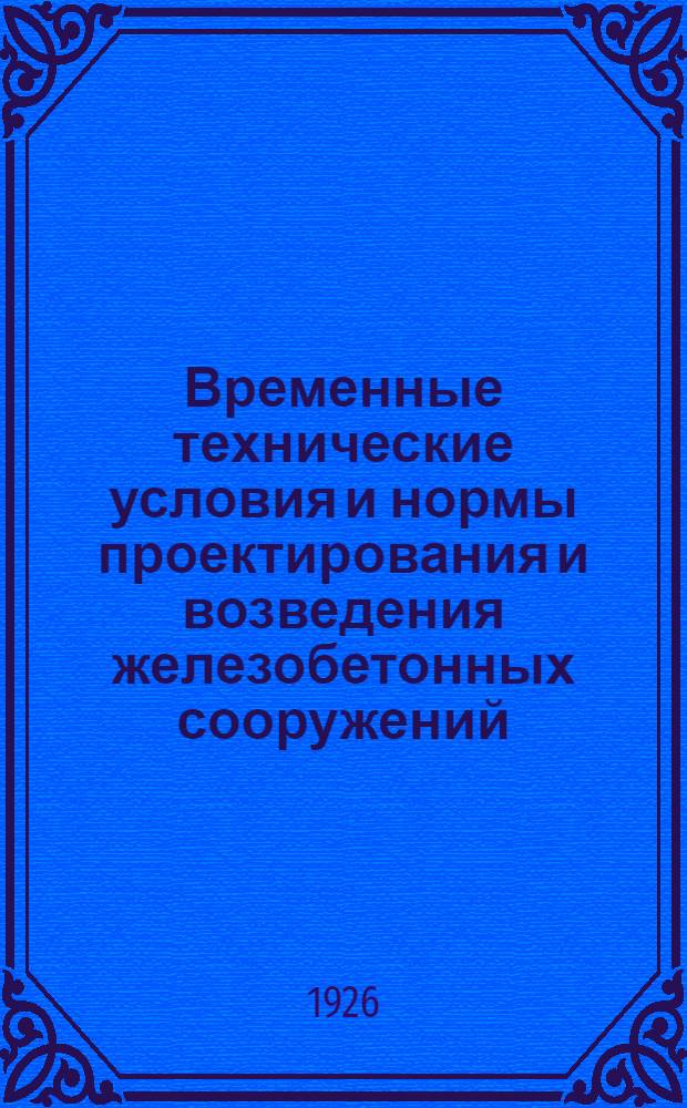 Временные технические условия и нормы проектирования и возведения железобетонных сооружений