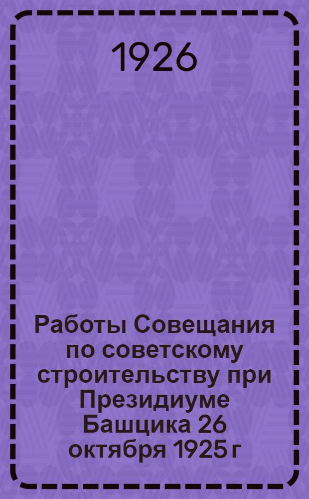 Работы Совещания по советскому строительству при Президиуме Башцика 26 октября 1925 г.