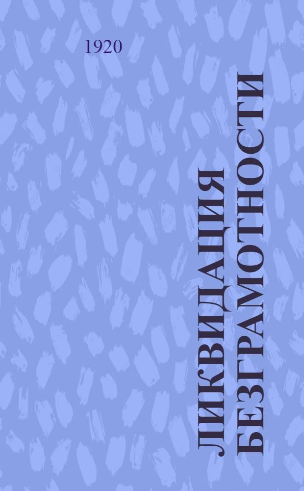 Ликвидация безграмотности : 1. Рук. волост. инструкторам. 2. Инструкция волост. ликвидац. комис.. 3. Инструкция работникам школпунктов