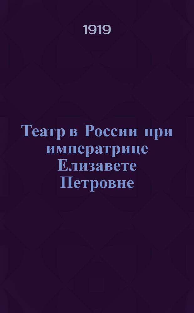 [Театр в России при императрице Елизавете Петровне : Корректур. экз. ст., предназнач. для 2-го не вышедшего "Сб. ист.-театр. секции"