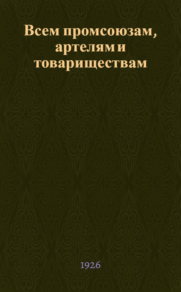Всем промсоюзам, артелям и товариществам : Инструктивное письмо о формах и методах кооперативной пропаганды среди кустарей и ремесленников