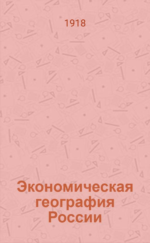 Экономическая география России : Лекции, чит. в Моск. коммерч. ин-те в 1909-1910 акад. г. Вып.1 : Европейская Россия